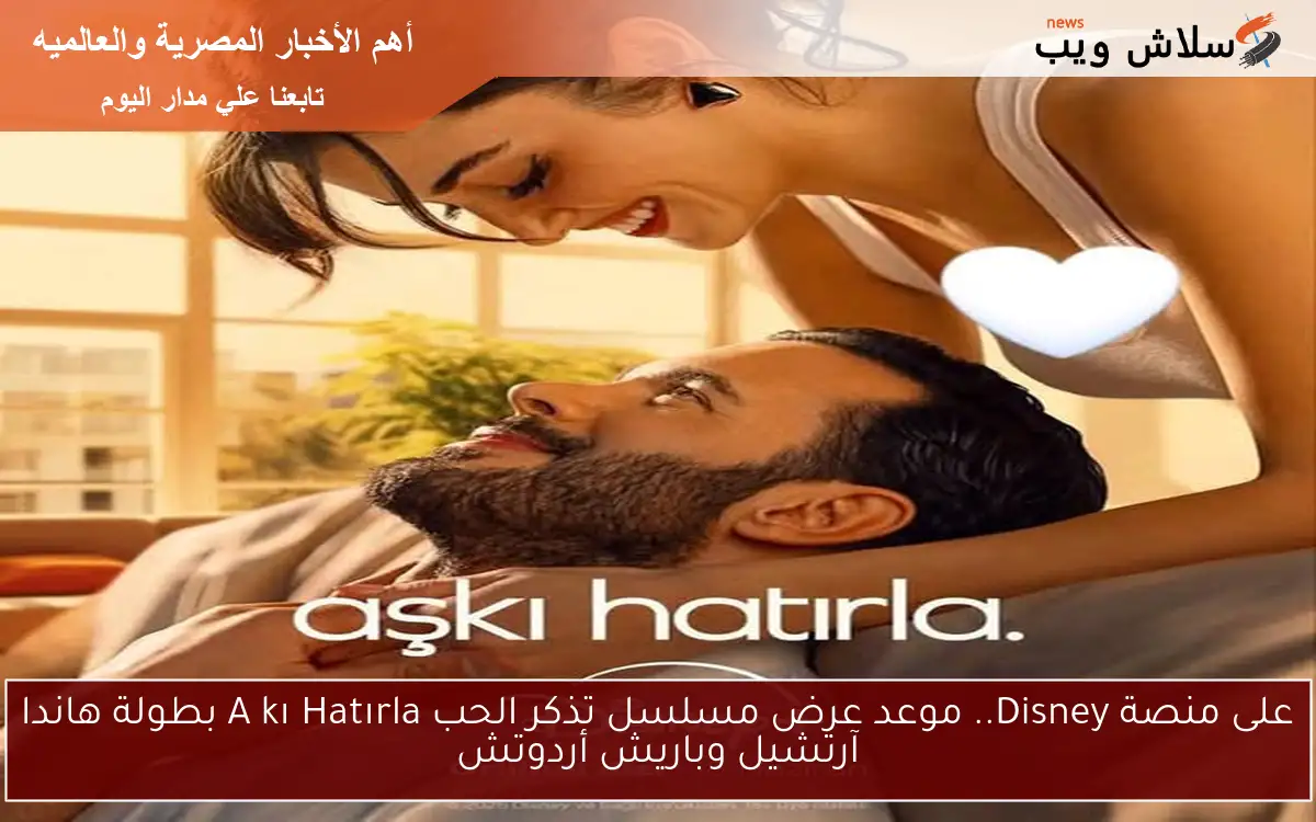 على منصة Disney.. موعد عرض مسلسل تذكر الحب Aşkı Hatırla بطولة هاندا آرتشيل وباريش أردوتش