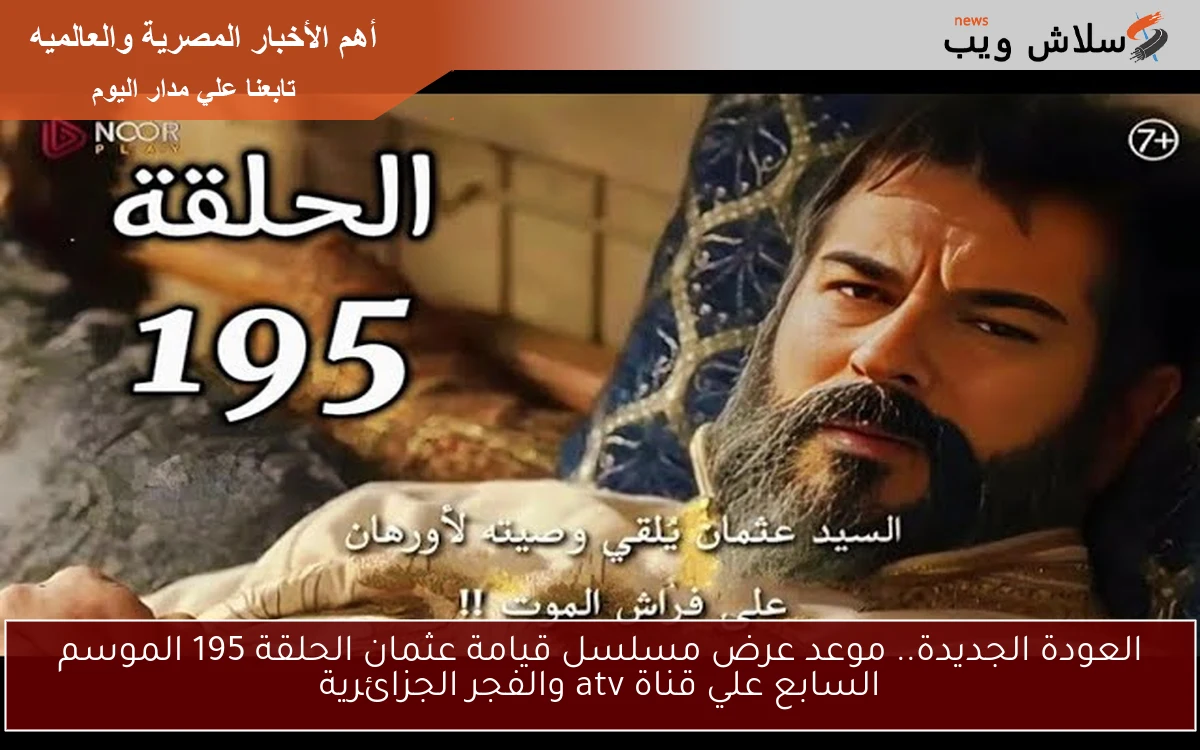 العودة الجديدة.. موعد عرض مسلسل قيامة عثمان الحلقة 195 الموسم السابع علي قناة atv والفجر الجزائرية