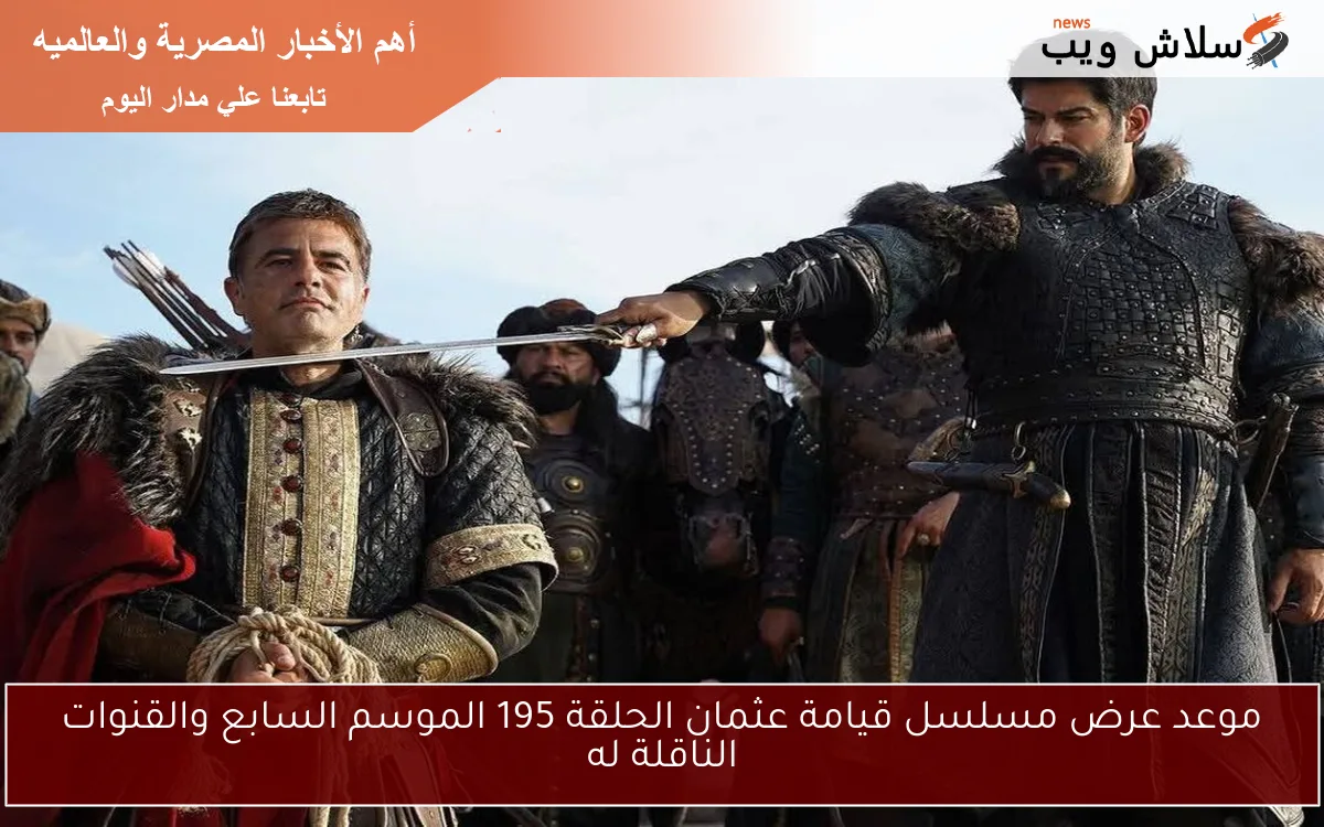 موعد عرض مسلسل قيامة عثمان الحلقة 195 الموسم السابع والقنوات الناقلة له 2 موعد عرض مسلسل قيامة عثمان الحلقة 195 الموسم السابع والقنوات الناقلة له