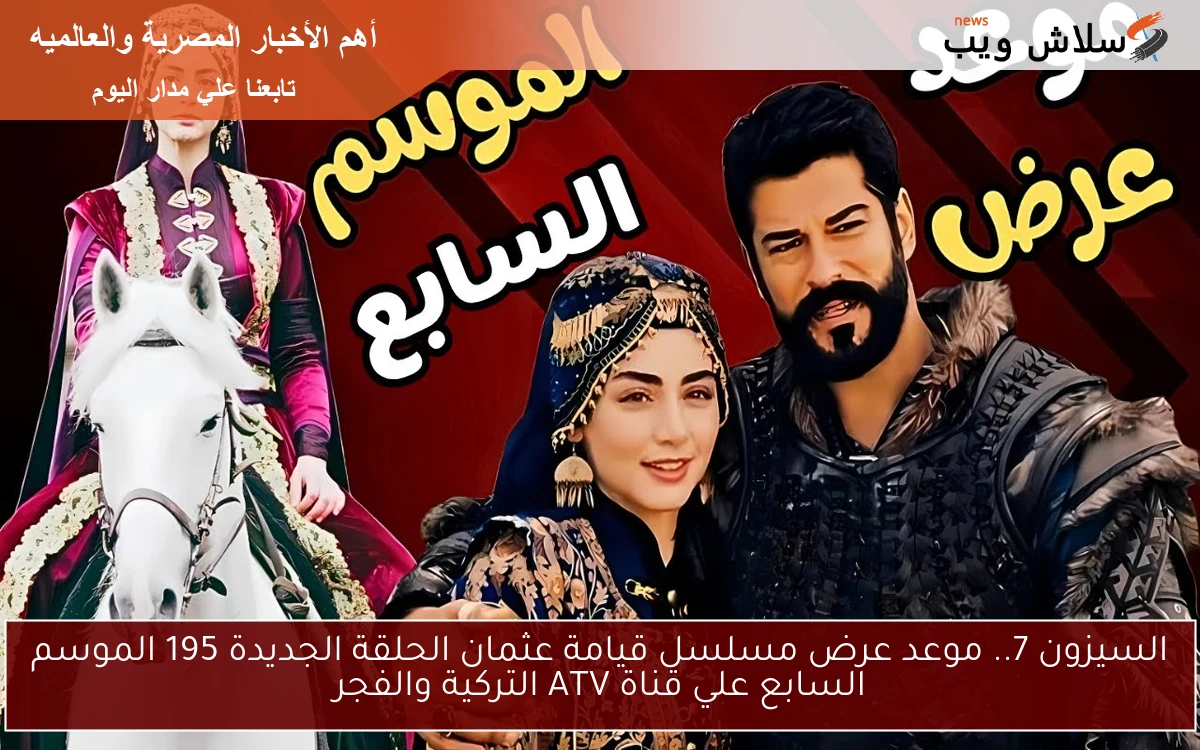 السيزون 7.. موعد عرض مسلسل قيامة عثمان الحلقة الجديدة 195 الموسم السابع علي قناة ATV التركية والفجر