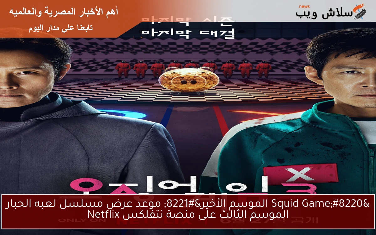“Squid Game الموسم الأخير” موعد عرض مسلسل لعبه الحبار الموسم الثالث على منصة نتفلكس Netflix