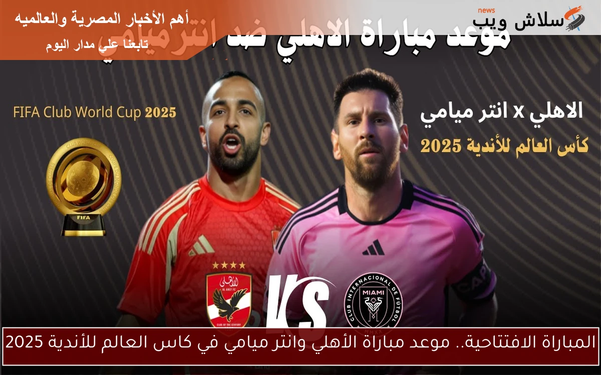 المباراة الافتتاحية.. موعد مباراة الأهلي وانتر ميامي في كاس العالم للأندية 2025 2 المباراة الافتتاحية.. موعد مباراة الأهلي وانتر ميامي في كاس العالم للأندية 2025