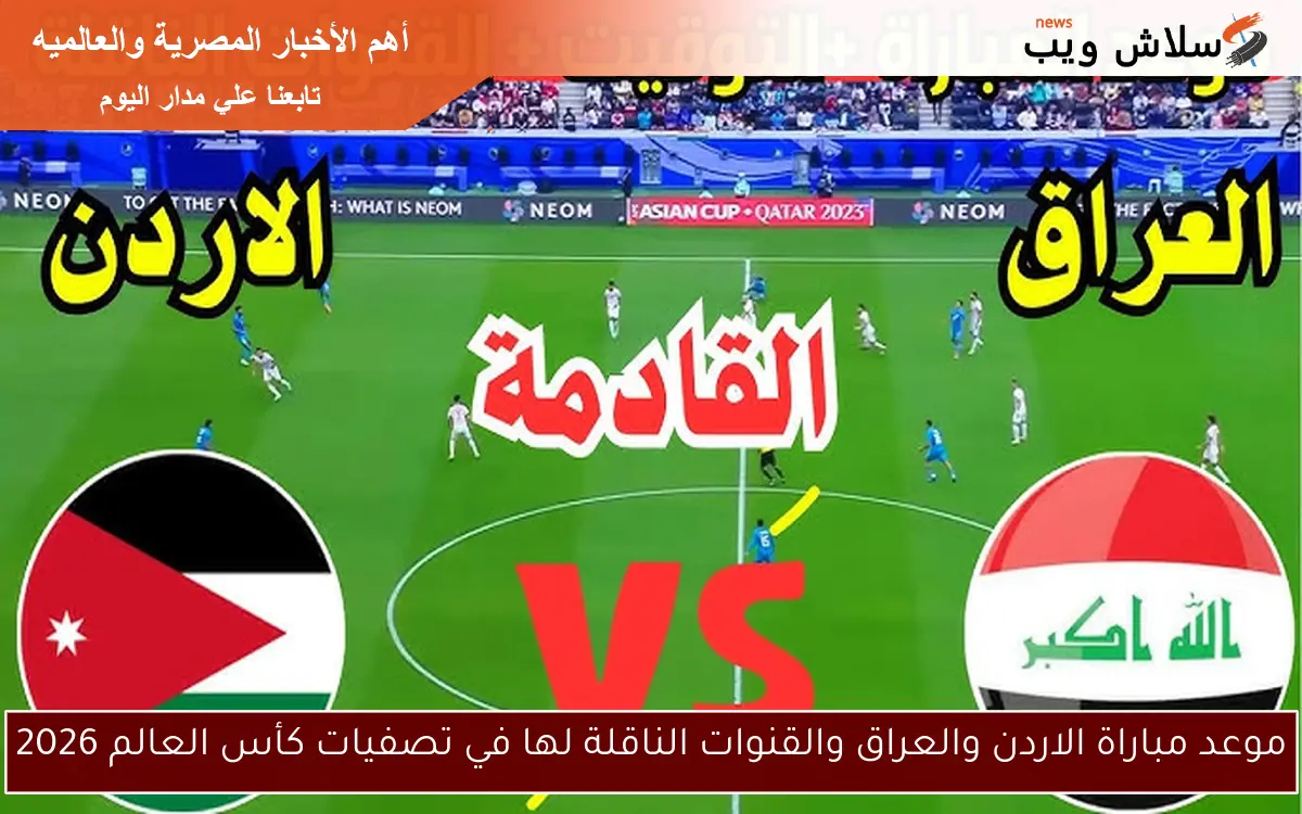موعد مباراة الاردن والعراق والقنوات الناقلة لها في تصفيات كأس العالم 2026 2 موعد مباراة الاردن والعراق والقنوات الناقلة لها في تصفيات كأس العالم 2026