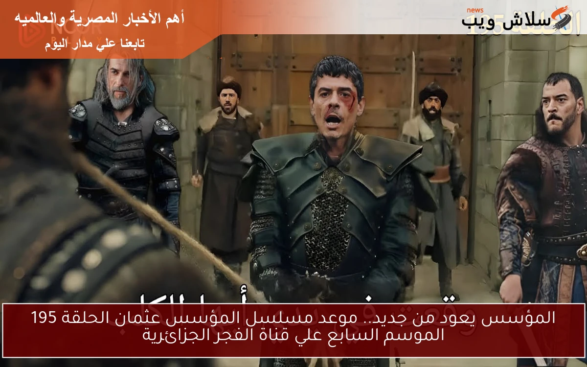 المؤسس يعود من جديد.. موعد مسلسل المؤسس عثمان الحلقة 195 الموسم السابع علي قناة الفجر الجزائرية