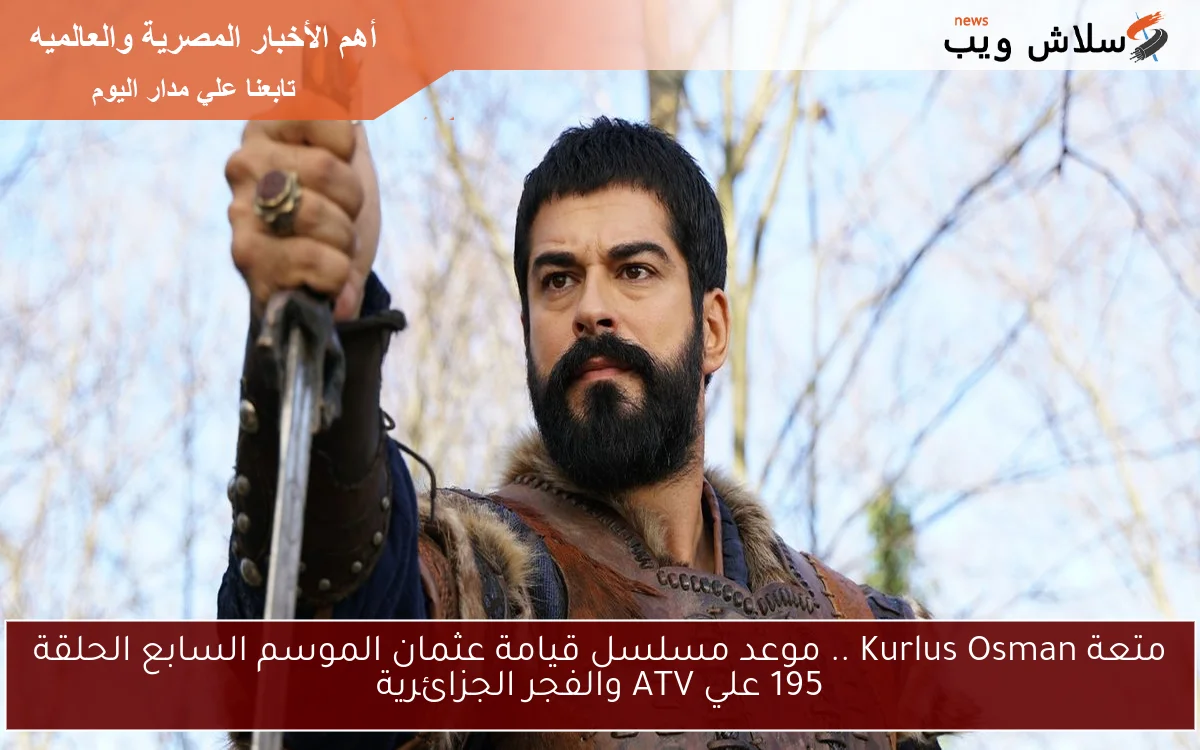 متعة Kurlus Osman .. موعد مسلسل قيامة عثمان الموسم السابع الحلقة 195 علي ATV والفجر الجزائرية 2 متعة Kurlus Osman .. موعد مسلسل قيامة عثمان الموسم السابع الحلقة 195 علي ATV والفجر الجزائرية