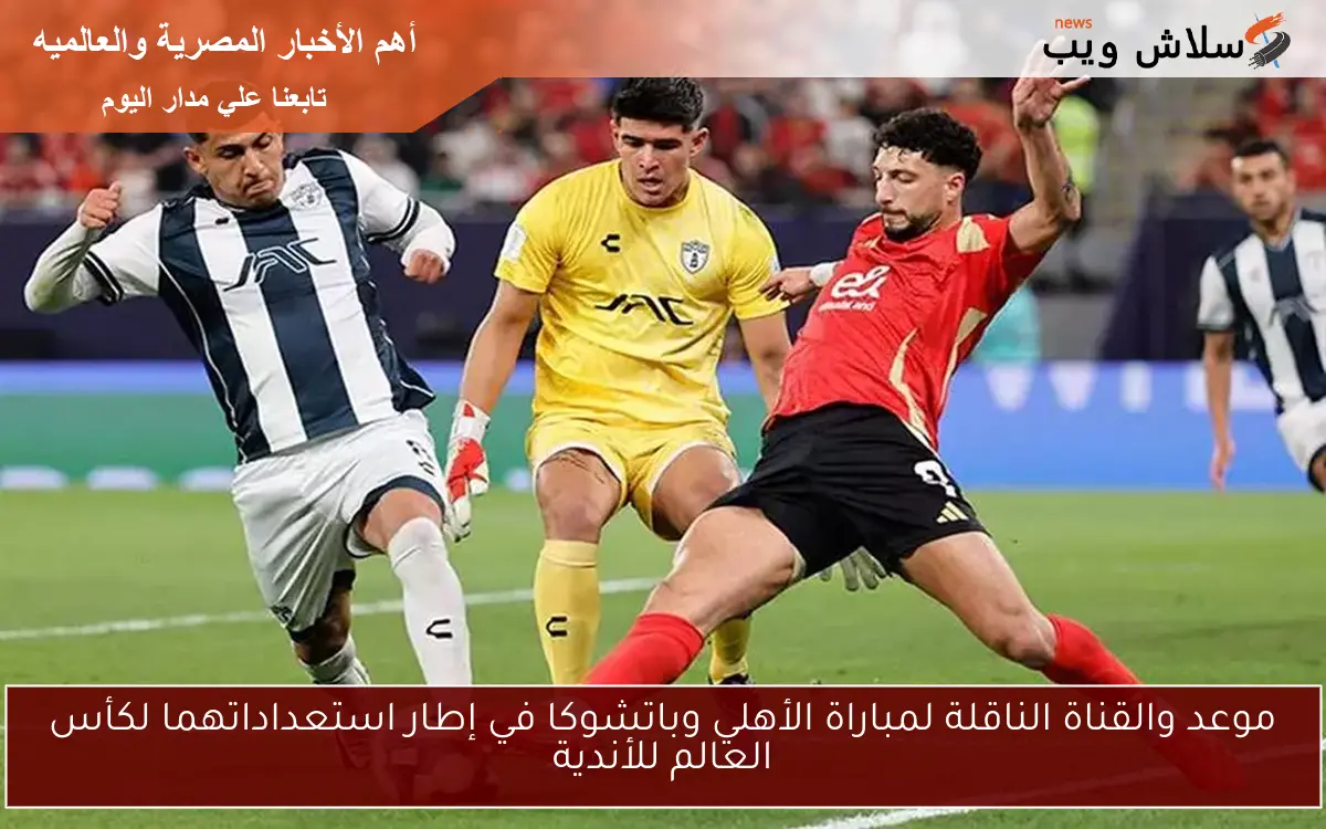 موعد والقناة الناقلة لمباراة الأهلي وباتشوكا في إطار استعداداتهما لكأس العالم للأندية 2 موعد والقناة الناقلة لمباراة الأهلي وباتشوكا في إطار استعداداتهما لكأس العالم للأندية