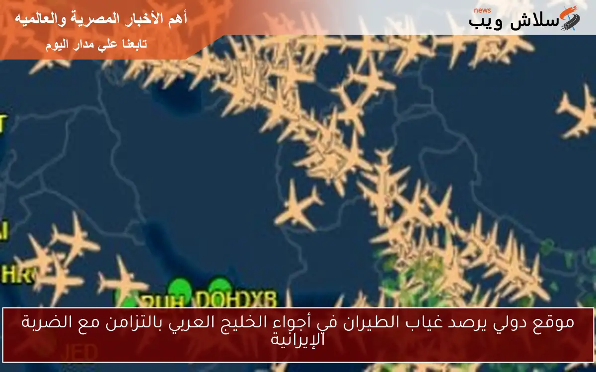 موقع دولي يرصد غياب الطيران في أجواء الخليج العربي بالتزامن مع الضربة الإيرانية