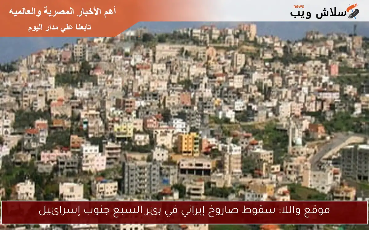 موقع واللا: سقوط صاروخ إيراني في بئر السبع جنوب إسرائيل 2 موقع واللا: سقوط صاروخ إيراني في بئر السبع جنوب إسرائيل