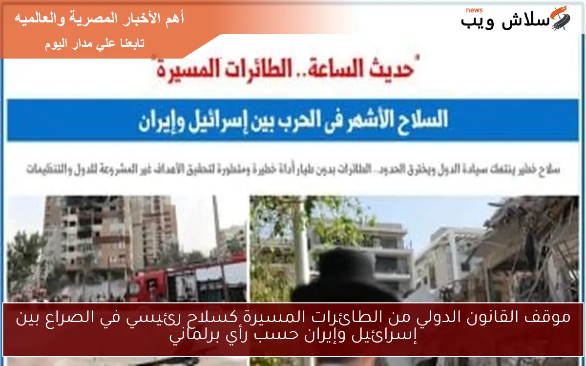 موقف القانون الدولي من الطائرات المسيرة كسلاح رئيسي في الصراع بين إسرائيل وإيران حسب رأي برلماني