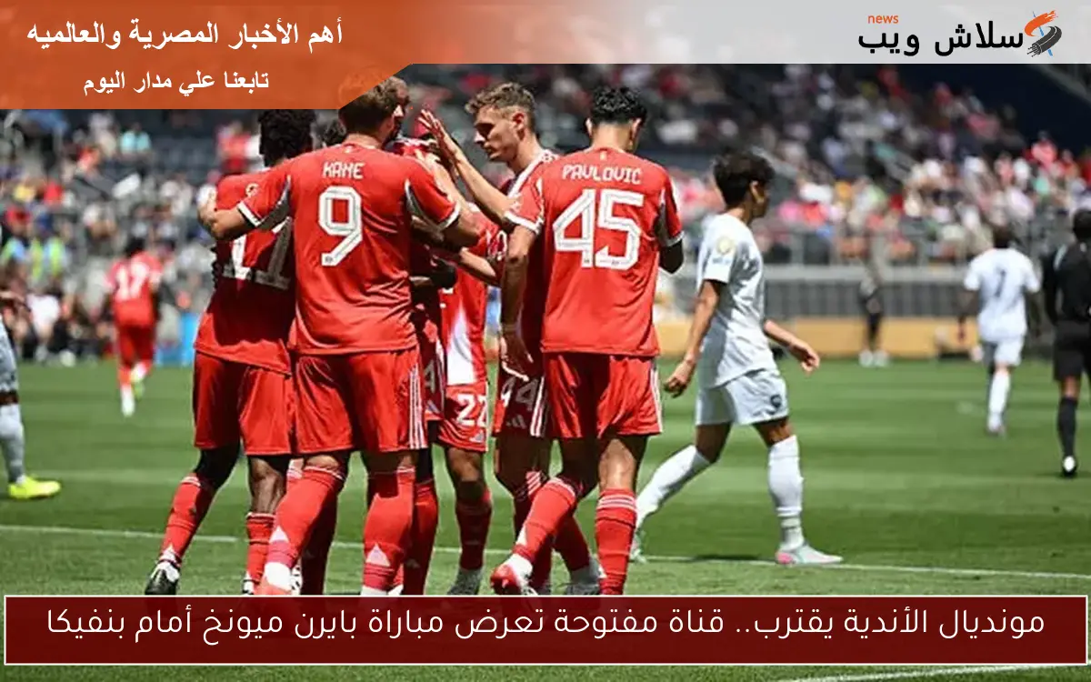مونديال الأندية يقترب.. قناة مفتوحة تعرض مباراة بايرن ميونخ أمام بنفيكا