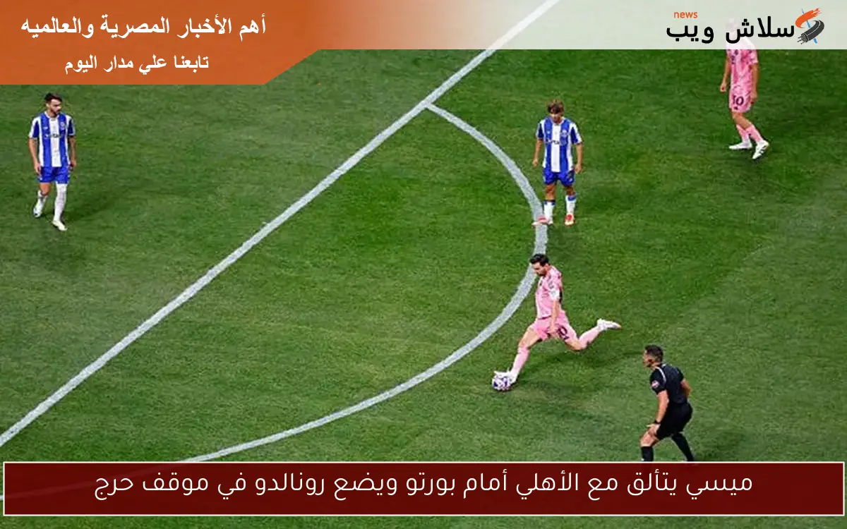 ميسي يتألق مع الأهلي أمام بورتو ويضع رونالدو في موقف حرج