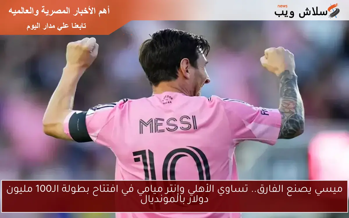 ميسي يصنع الفارق.. تساوي الأهلي وإنتر ميامي في افتتاح بطولة الـ100 مليون دولار بالمونديال 2 ميسي يصنع الفارق.. تساوي الأهلي وإنتر ميامي في افتتاح بطولة الـ100 مليون دولار بالمونديال