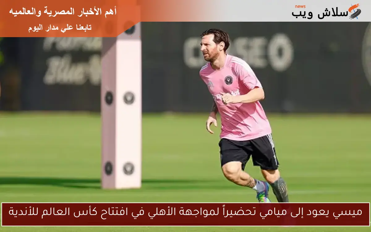 ميسي يعود إلى ميامي تحضيراً لمواجهة الأهلي في افتتاح كأس العالم للأندية 2 ميسي يعود إلى ميامي تحضيراً لمواجهة الأهلي في افتتاح كأس العالم للأندية