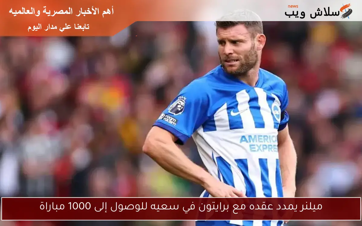 ميلنر يمدد عقده مع برايتون في سعيه للوصول إلى 1000 مباراة 2 ميلنر يمدد عقده مع برايتون في سعيه للوصول إلى 1000 مباراة