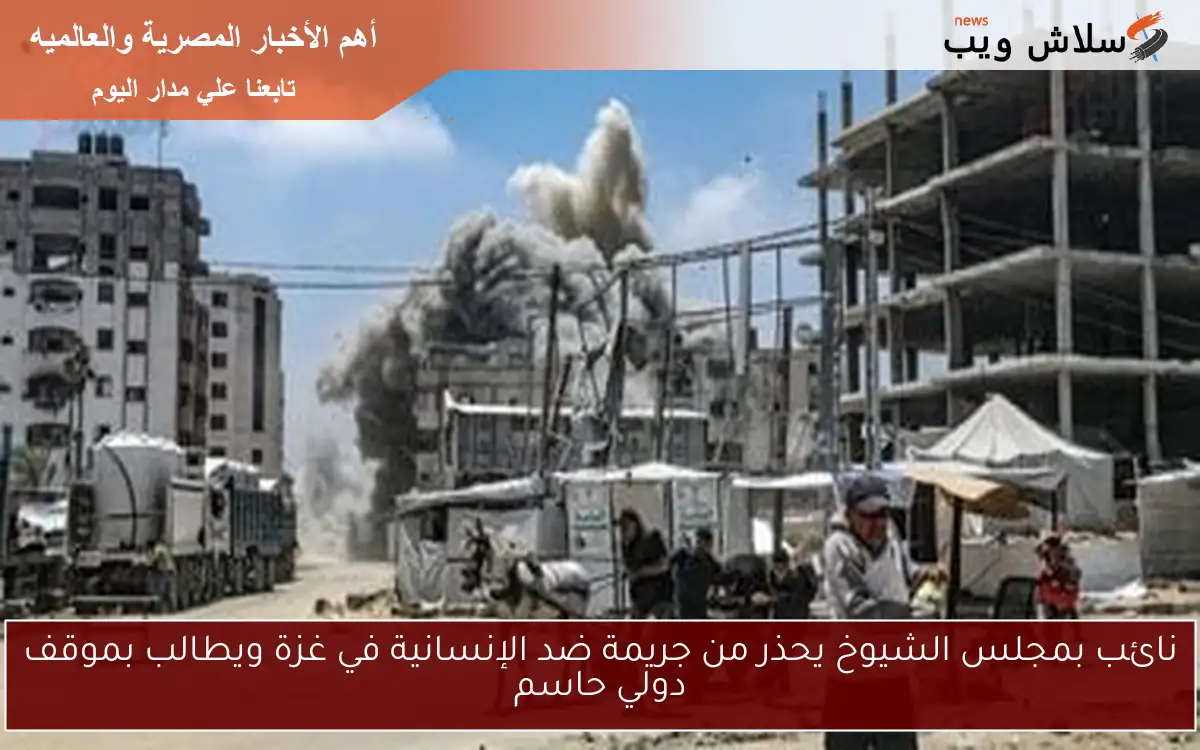 نائب بمجلس الشيوخ يحذر من جريمة ضد الإنسانية في غزة ويطالب بموقف دولي حاسم 2 نائب بمجلس الشيوخ يحذر من جريمة ضد الإنسانية في غزة ويطالب بموقف دولي حاسم