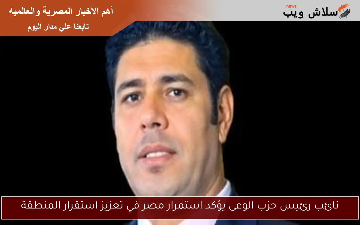 نائب رئيس حزب الوعى يؤكد استمرار مصر في تعزيز استقرار المنطقة 2 نائب رئيس حزب الوعى يؤكد استمرار مصر في تعزيز استقرار المنطقة
