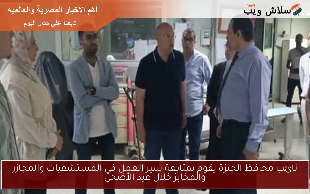 نائب محافظ الجيزة يقوم بمتابعة سير العمل في المستشفيات والمجازر والمخابز خلال عيد الأضحى 2 نائب محافظ الجيزة يقوم بمتابعة سير العمل في المستشفيات والمجازر والمخابز خلال عيد الأضحى