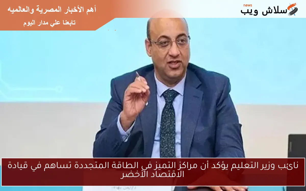 نائب وزير التعليم يؤكد أن مراكز التميز في الطاقة المتجددة تساهم في قيادة الاقتصاد الأخضر 2 نائب وزير التعليم يؤكد أن مراكز التميز في الطاقة المتجددة تساهم في قيادة الاقتصاد الأخضر