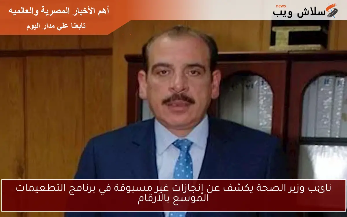 نائب وزير الصحة يكشف عن إنجازات غير مسبوقة في برنامج التطعيمات الموسع بالأرقام 2 نائب وزير الصحة يكشف عن إنجازات غير مسبوقة في برنامج التطعيمات الموسع بالأرقام
