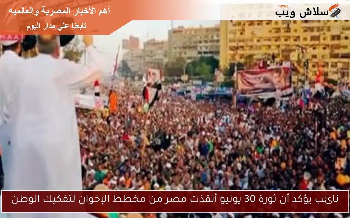 نائب يؤكد أن ثورة 30 يونيو أنقذت مصر من مخطط الإخوان لتفكيك الوطن 2 نائب يؤكد أن ثورة 30 يونيو أنقذت مصر من مخطط الإخوان لتفكيك الوطن