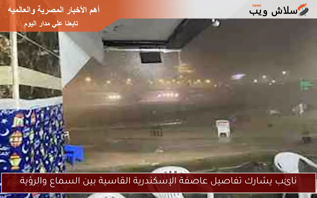 نائب يشارك تفاصيل عاصفة الإسكندرية القاسية بين السماع والرؤية 2 نائب يشارك تفاصيل عاصفة الإسكندرية القاسية بين السماع والرؤية