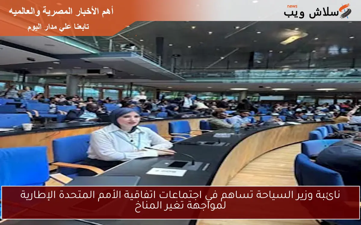 نائبة وزير السياحة تساهم في اجتماعات اتفاقية الأمم المتحدة الإطارية لمواجهة تغير المناخ
