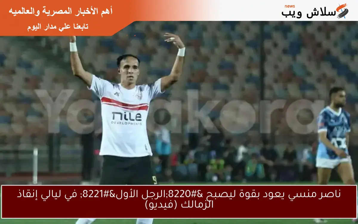 ناصر منسي يعود بقوة ليصبح "الرجل الأول" في ليالي إنقاذ الزمالك (فيديو) 2 ناصر منسي يعود بقوة ليصبح “الرجل الأول” في ليالي إنقاذ الزمالك (فيديو)