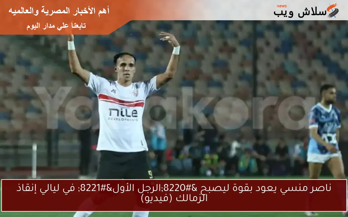 ناصر منسي يعود بقوة ليصبح "الرجل الأول" في ليالي إنقاذ الزمالك (فيديو) 2 ناصر منسي يعود بقوة ليصبح “الرجل الأول” في ليالي إنقاذ الزمالك (فيديو)