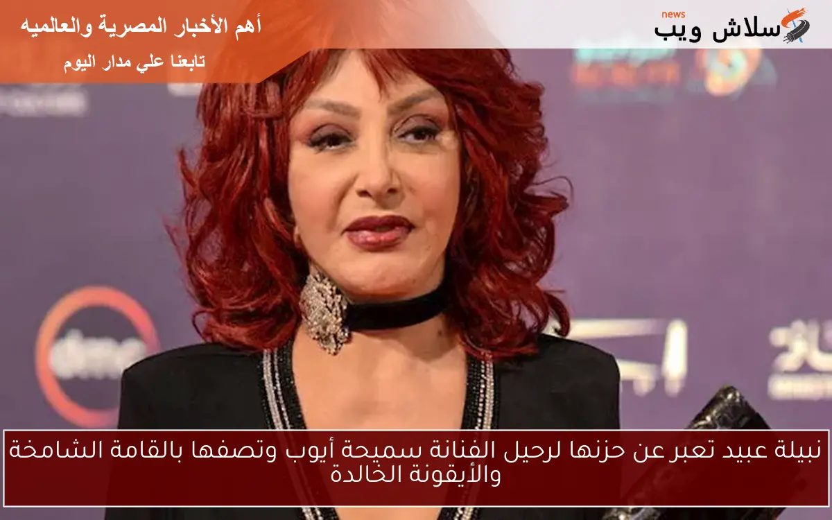 نبيلة عبيد تعبر عن حزنها لرحيل الفنانة سميحة أيوب وتصفها بالقامة الشامخة والأيقونة الخالدة 2 نبيلة عبيد تعبر عن حزنها لرحيل الفنانة سميحة أيوب وتصفها بالقامة الشامخة والأيقونة الخالدة