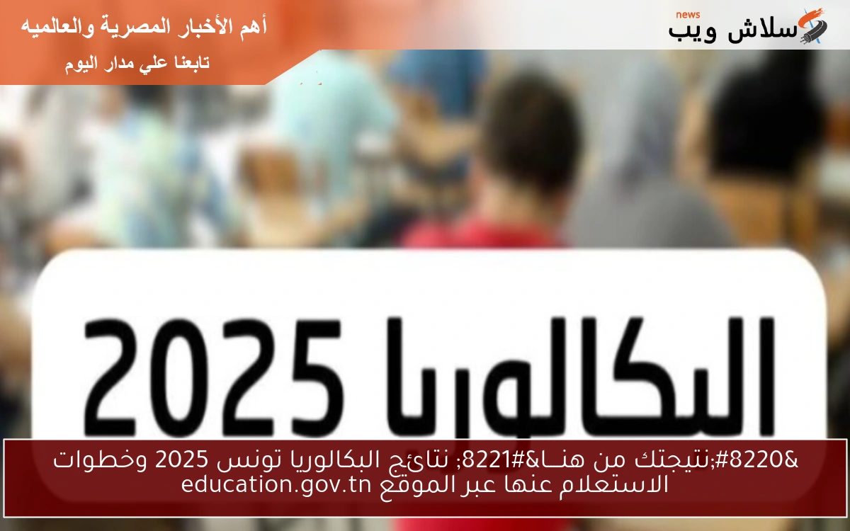 “نتيجتك من هنــــا” نتائج البكالوريا تونس 2025 وخطوات الاستعلام عنها عبر الموقع education.gov.tn