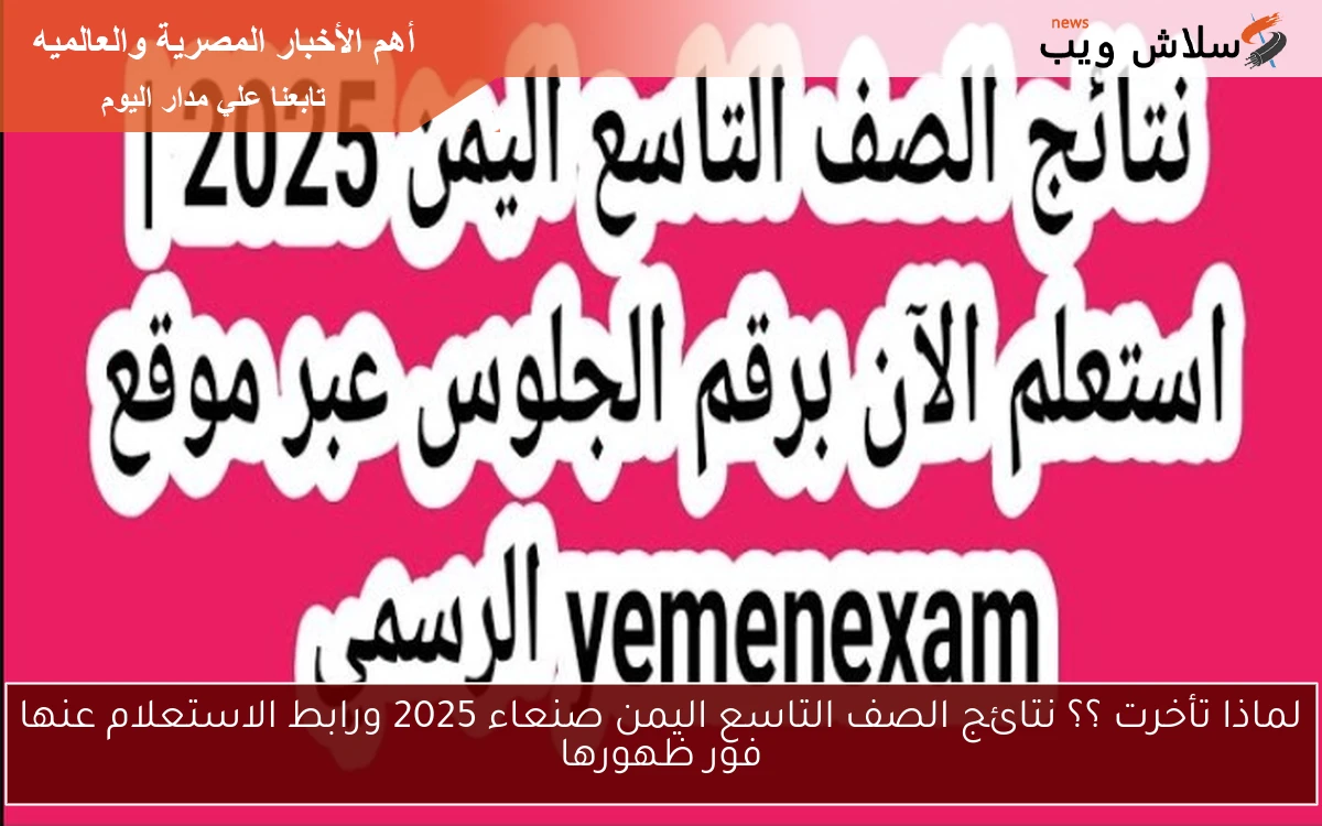 لماذا تأخرت ؟؟ نتائج الصف التاسع اليمن صنعاء 2025 ورابط الاستعلام عنها فور ظهورها