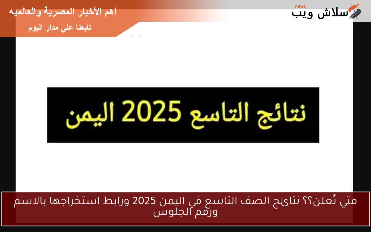 متي تٌعلن؟؟ نتائج الصف التاسع في اليمن 2025 ورابط استخراجها بالاسم ورقم الجلوس