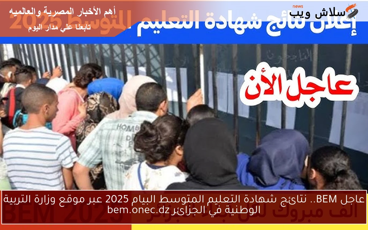 عاجل BEM.. نتائج شهادة التعليم المتوسط البيام 2025 عبر موقع وزارة التربية الوطنية في الجزائر bem.onec.dz