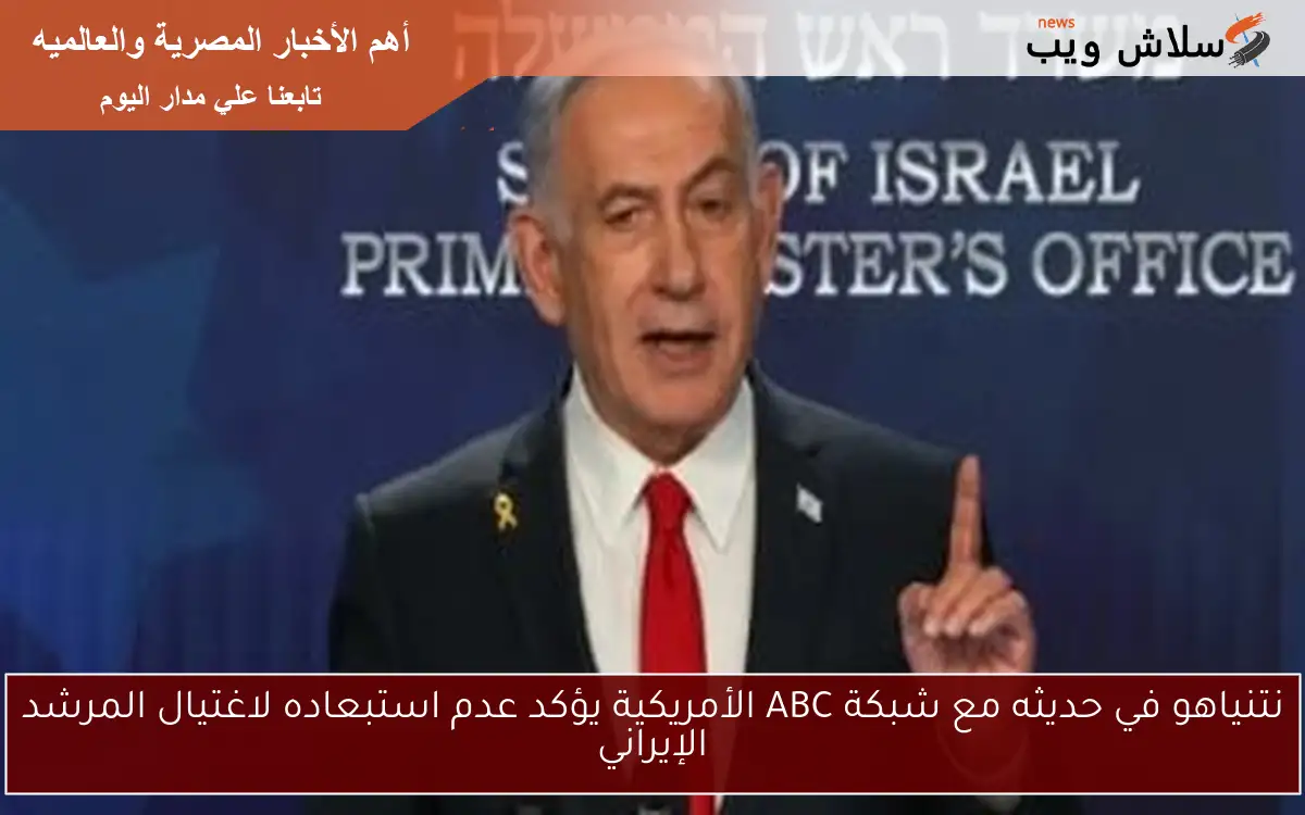 نتنياهو في حديثه مع شبكة ABC الأمريكية يؤكد عدم استبعاده لاغتيال المرشد الإيراني 2 نتنياهو في حديثه مع شبكة ABC الأمريكية يؤكد عدم استبعاده لاغتيال المرشد الإيراني