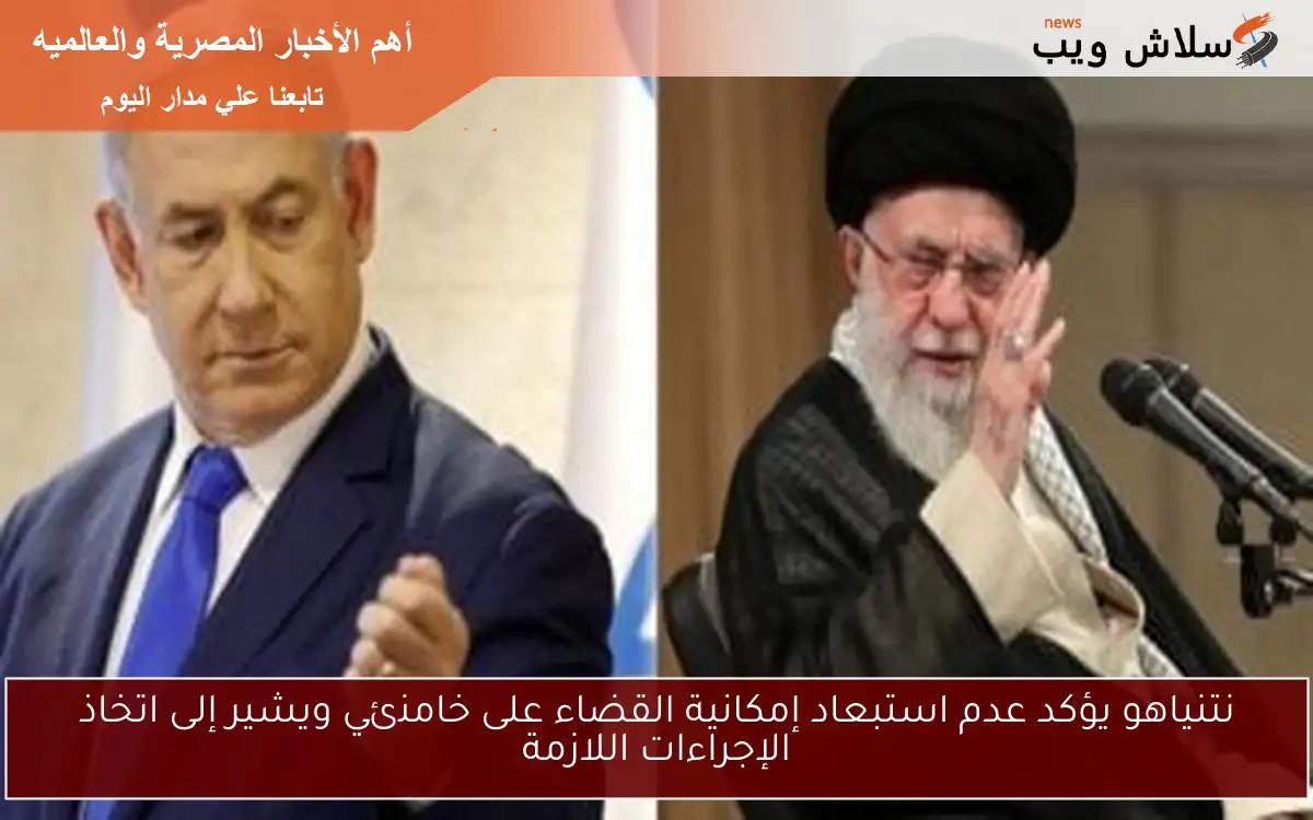 نتنياهو يؤكد عدم استبعاد إمكانية القضاء على خامنئي ويشير إلى اتخاذ الإجراءات اللازمة 2 نتنياهو يؤكد عدم استبعاد إمكانية القضاء على خامنئي ويشير إلى اتخاذ الإجراءات اللازمة