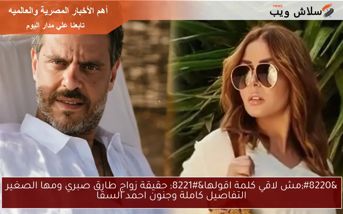 "مش لاقي كلمة اقولها" حقيقة زواج طارق صبري ومها الصغير التفاصيل كاملة وجنون احمد السقا 2 “مش لاقي كلمة اقولها” حقيقة زواج طارق صبري ومها الصغير التفاصيل كاملة وجنون احمد السقا