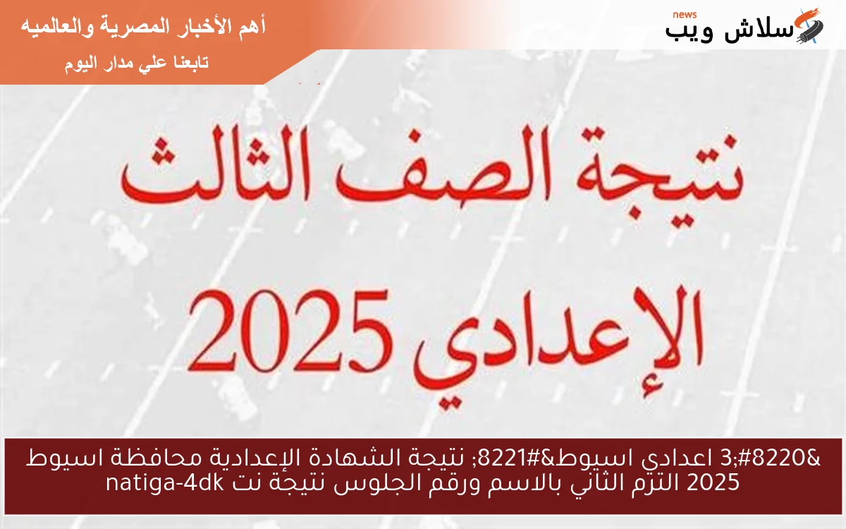 “3 اعدادي اسيوط” نتيجة الشهادة الإعدادية محافظة اسيوط 2025 الترم الثاني بالاسم ورقم الجلوس نتيجة نت natiga-4dk