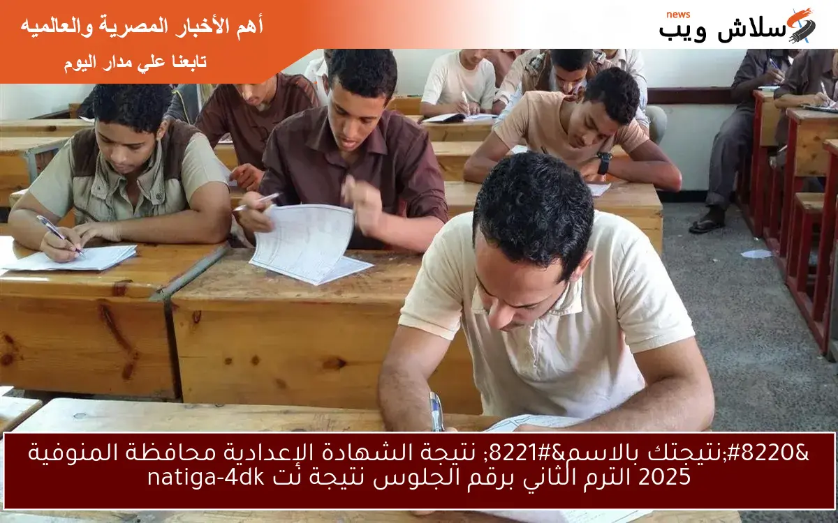 “نتيجتك بالاسم” نتيجة الشهادة الإعدادية محافظة المنوفية 2025 الترم الثاني برقم الجلوس نتيجة نت natiga-4dk