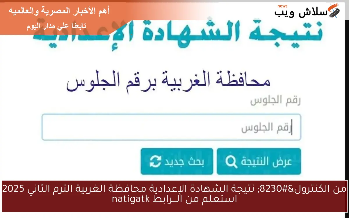 من الكنترول... نتيجة الشهادة الإعدادية محافظة الغربية الترم الثاني 2025 استعلم من الـــرابط natigatk 2 من الكنترول… نتيجة الشهادة الإعدادية محافظة الغربية الترم الثاني 2025 استعلم من الـــرابط natigatk