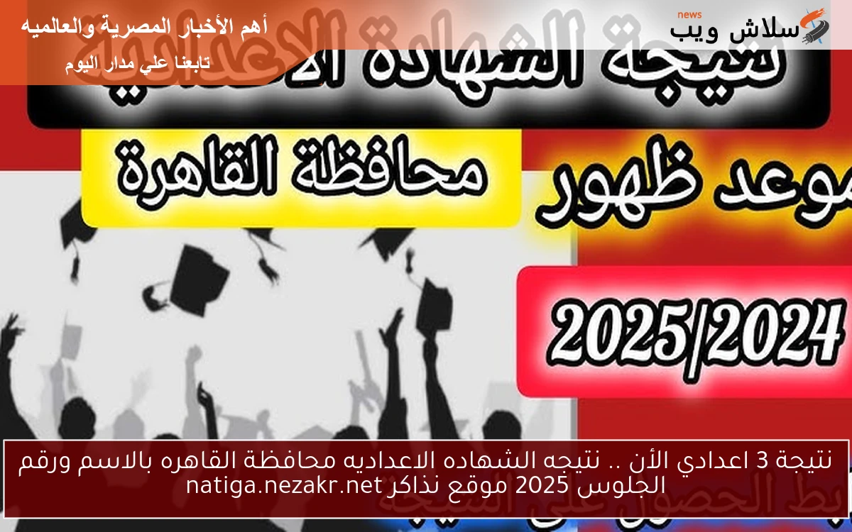 نتيجة 3 اعدادي الأن .. نتيجه الشهاده الاعداديه محافظة القاهره بالاسم ورقم الجلوس 2025 موقع نذاكر natiga.nezakr.net 2 نتيجة 3 اعدادي الأن .. نتيجه الشهاده الاعداديه محافظة القاهره بالاسم ورقم الجلوس 2025 موقع نذاكر natiga.nezakr.net