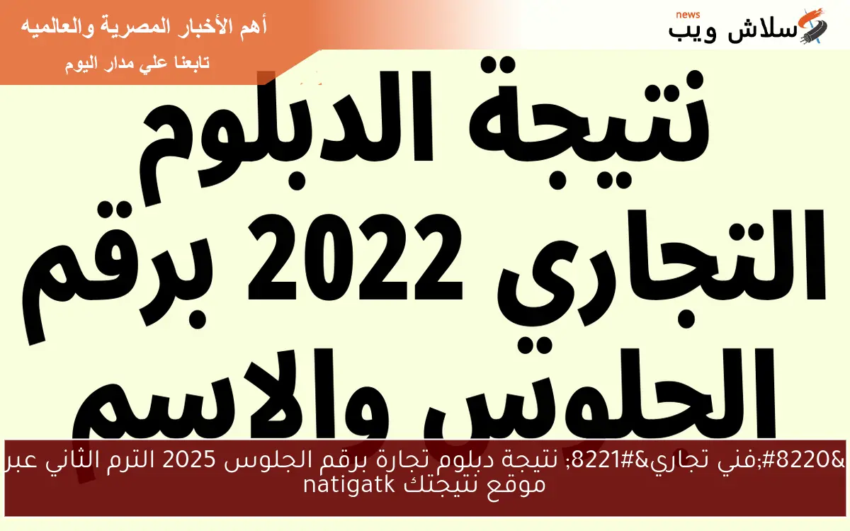 “فني تجاري” نتيجة دبلوم تجارة برقم الجلوس 2025 الترم الثاني عبر موقع نتيجتك natigatk