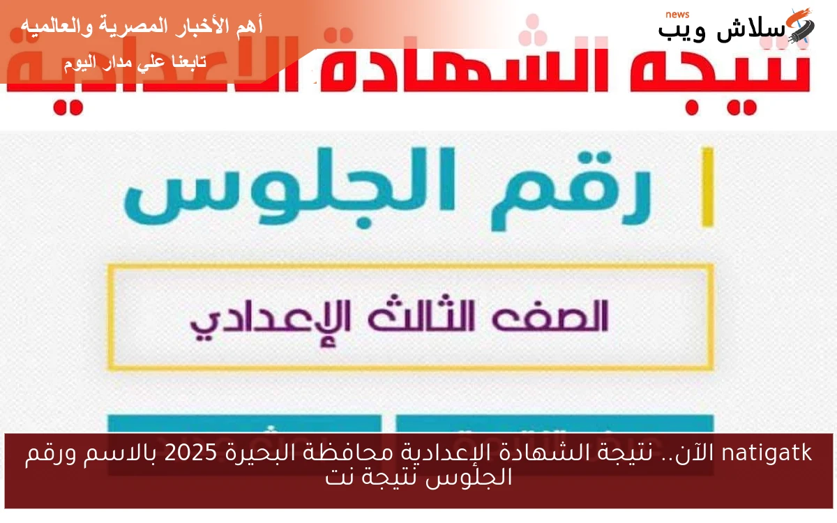 natigatk الآن.. نتيجة الشهادة الإعدادية محافظة البحيرة 2025 بالاسم ورقم الجلوس نتيجة نت