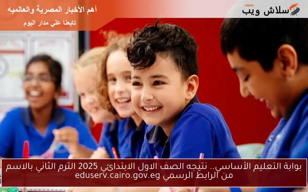 بوابة التعليم الأساسي.. نتيجه الصف الاول الابتدائي 2025 الترم الثاني بالاسم من الرابط الرسمي eduserv.cairo.gov.eg 2 بوابة التعليم الأساسي.. نتيجه الصف الاول الابتدائي 2025 الترم الثاني بالاسم من الرابط الرسمي eduserv.cairo.gov.eg