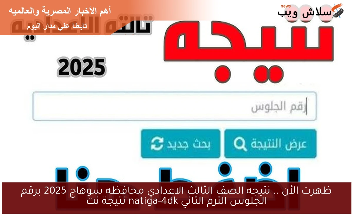 ظهرت الأن .. نتيجه الصف الثالث الاعدادي محافظه سوهاج 2025 برقم الجلوس الترم الثاني natiga-4dk نتيجة نت