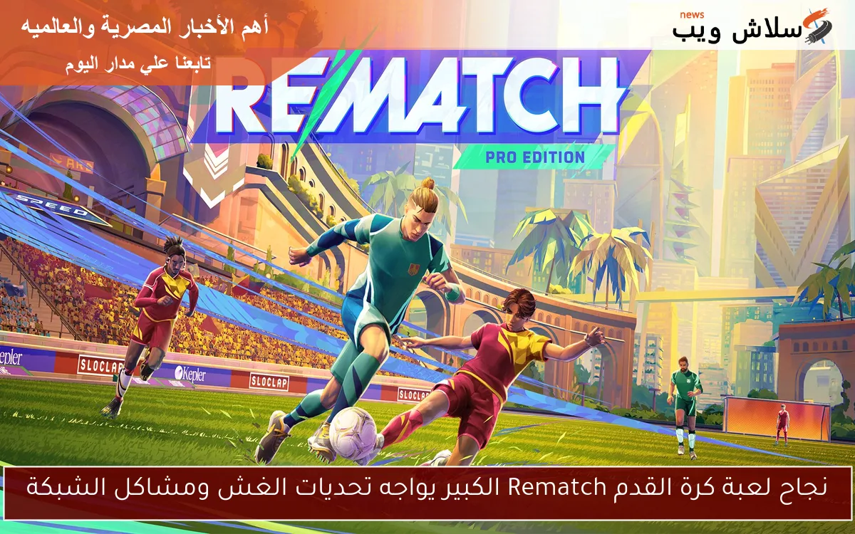 نجاح لعبة كرة القدم Rematch الكبير يواجه تحديات الغش ومشاكل الشبكة