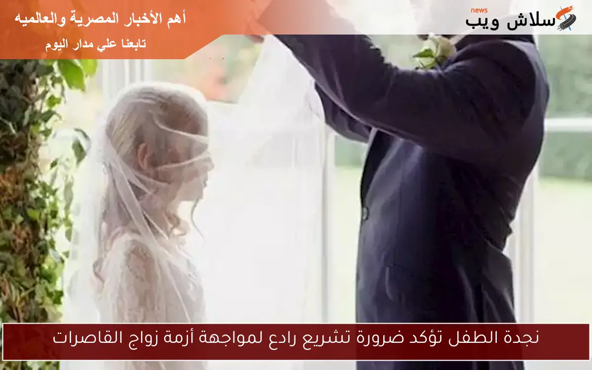 نجدة الطفل تؤكد ضرورة تشريع رادع لمواجهة أزمة زواج القاصرات 2 نجدة الطفل تؤكد ضرورة تشريع رادع لمواجهة أزمة زواج القاصرات
