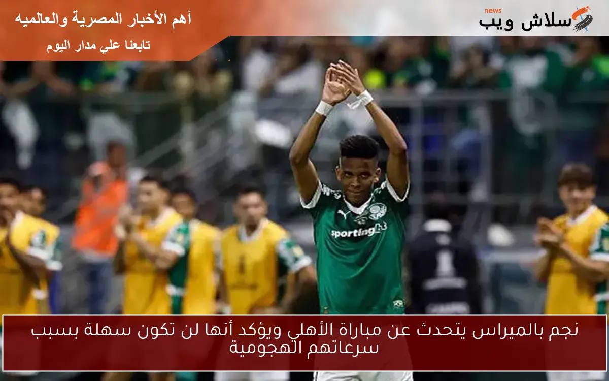 نجم بالميراس يتحدث عن مباراة الأهلي ويؤكد أنها لن تكون سهلة بسبب سرعاتهم الهجومية 2 نجم بالميراس يتحدث عن مباراة الأهلي ويؤكد أنها لن تكون سهلة بسبب سرعاتهم الهجومية