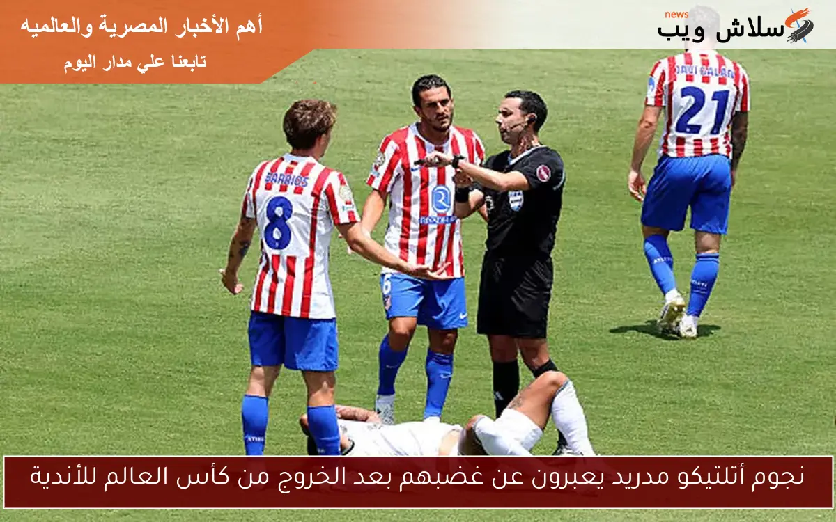 نجوم أتلتيكو مدريد يعبرون عن غضبهم بعد الخروج من كأس العالم للأندية