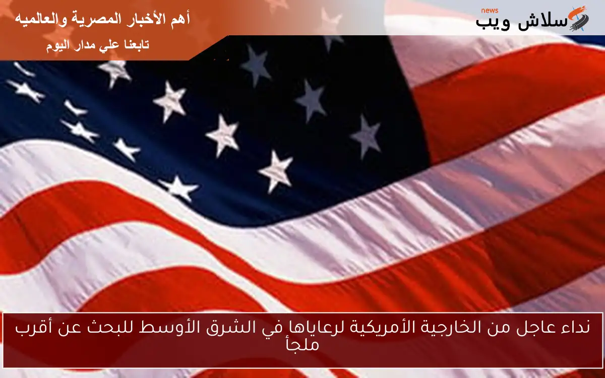 نداء عاجل من الخارجية الأمريكية لرعاياها في الشرق الأوسط للبحث عن أقرب ملجأ 2 نداء عاجل من الخارجية الأمريكية لرعاياها في الشرق الأوسط للبحث عن أقرب ملجأ