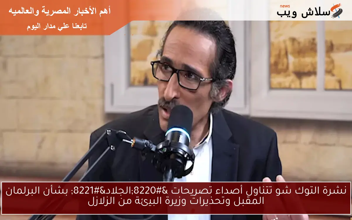 نشرة التوك شو تتناول أصداء تصريحات "الجلاد" بشأن البرلمان المقبل وتحذيرات وزيرة البيئة من الزلازل 2 نشرة التوك شو تتناول أصداء تصريحات “الجلاد” بشأن البرلمان المقبل وتحذيرات وزيرة البيئة من الزلازل
